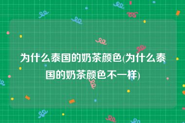 为什么泰国的奶茶颜色(为什么泰国的奶茶颜色不一样)