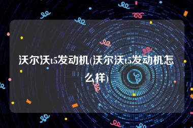 沃尔沃t5发动机(沃尔沃t5发动机怎么样)
