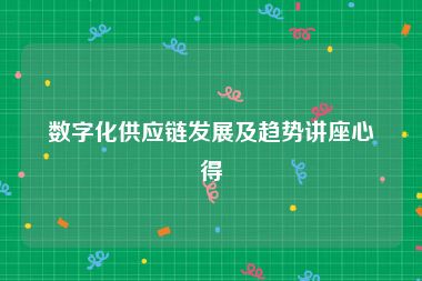 数字化供应链发展及趋势讲座心得