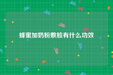 蜂蜜加奶粉敷脸有什么功效