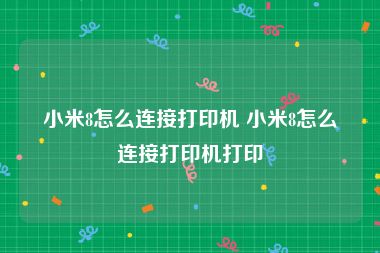 小米8怎么连接打印机 小米8怎么连接打印机打印