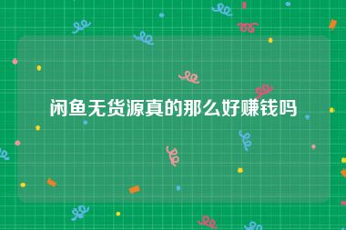 闲鱼无货源真的那么好赚钱吗