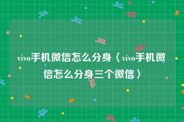 vivo手机微信怎么分身〈vivo手机微信怎么分身三个微信〉