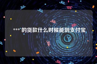  *** 的货款什么时候能到支付宝