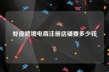 虾皮跨境电商注册店铺要多少钱