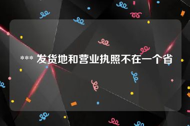  *** 发货地和营业执照不在一个省