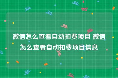 微信怎么查看自动扣费项目 微信怎么查看自动扣费项目信息
