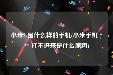小米2s是什么样的手机(小米手机 *** 打不进来是什么原因)