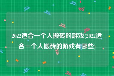 2022适合一个人搬砖的游戏(2022适合一个人搬砖的游戏有哪些)