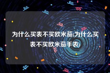 为什么买表不买欧米茄(为什么买表不买欧米茄手表)