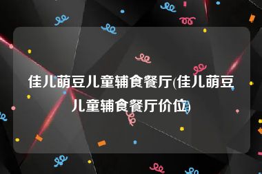 佳儿萌豆儿童辅食餐厅(佳儿萌豆儿童辅食餐厅价位)