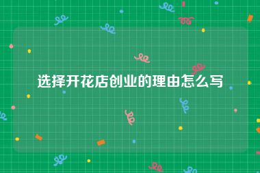 选择开花店创业的理由怎么写