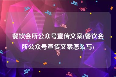 餐饮会所公众号宣传文案(餐饮会所公众号宣传文案怎么写)