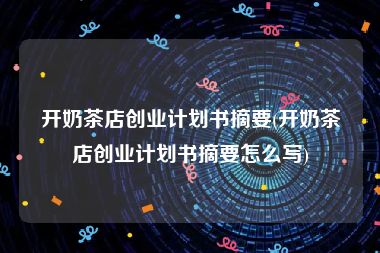 开奶茶店创业计划书摘要(开奶茶店创业计划书摘要怎么写)