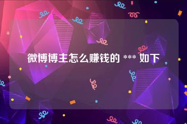 微博博主怎么赚钱的 *** 如下