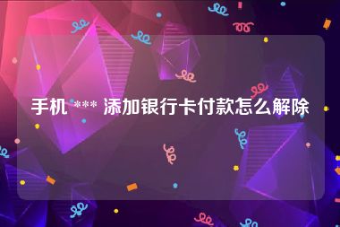 手机 *** 添加银行卡付款怎么解除