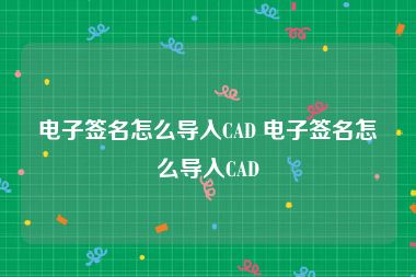 电子签名怎么导入CAD 电子签名怎么导入CAD