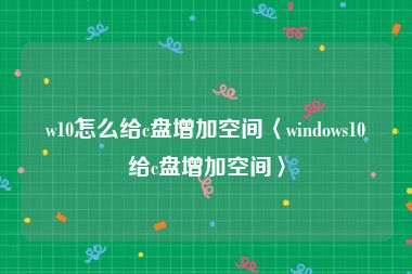 w10怎么给c盘增加空间〈windows10给c盘增加空间〉