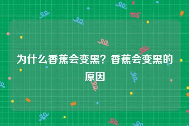为什么香蕉会变黑？香蕉会变黑的原因