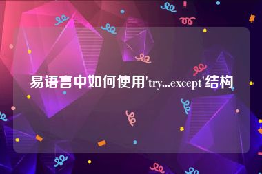 易语言中如何使用'try...except'结构