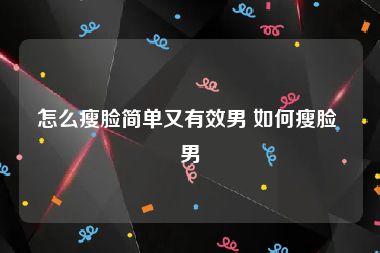 怎么瘦脸简单又有效男 如何瘦脸 男