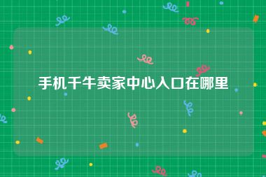 手机千牛卖家中心入口在哪里