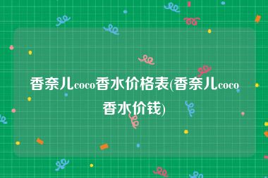 香奈儿coco香水价格表(香奈儿coco香水价钱)