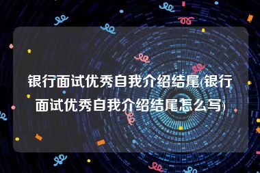 银行面试优秀自我介绍结尾(银行面试优秀自我介绍结尾怎么写)