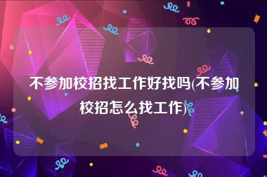 不参加校招找工作好找吗(不参加校招怎么找工作)