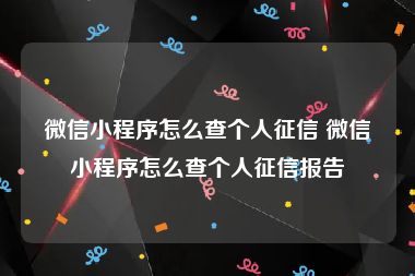 微信小程序怎么查个人征信 微信小程序怎么查个人征信报告