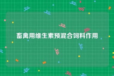 畜禽用维生素预混合饲料作用