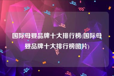 国际母婴品牌十大排行榜(国际母婴品牌十大排行榜图片)