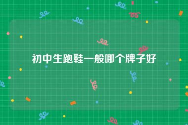 初中生跑鞋一般哪个牌子好