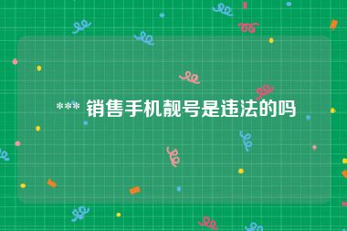  *** 销售手机靓号是违法的吗