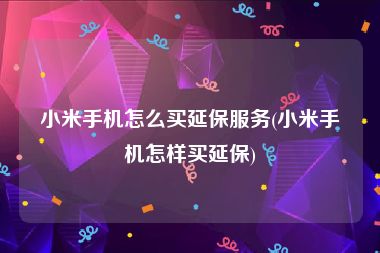 小米手机怎么买延保服务(小米手机怎样买延保)