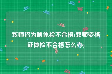教师招为啥体检不合格(教师资格证体检不合格怎么办)