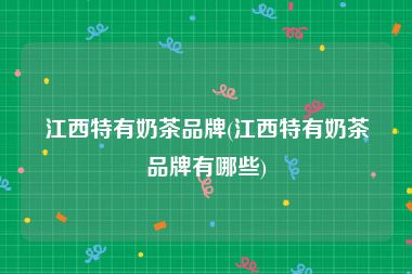 江西特有奶茶品牌(江西特有奶茶品牌有哪些)