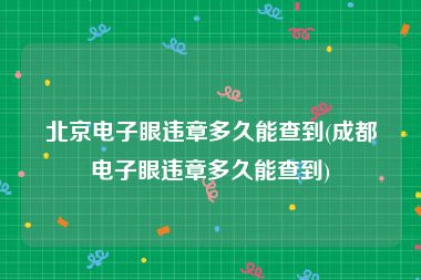 北京电子眼违章多久能查到(成都电子眼违章多久能查到)