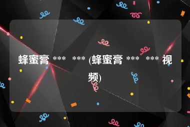 蜂蜜膏 ***  *** (蜂蜜膏 ***  *** 视频)