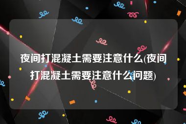 夜间打混凝土需要注意什么(夜间打混凝土需要注意什么问题)