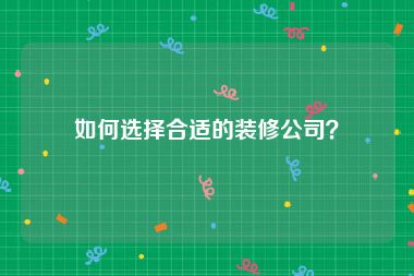 如何选择合适的装修公司？