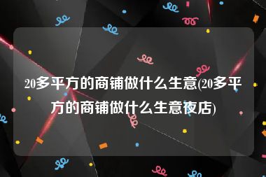 20多平方的商铺做什么生意(20多平方的商铺做什么生意夜店)