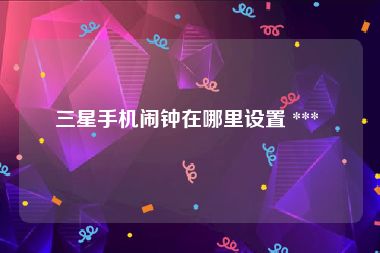 三星手机闹钟在哪里设置 *** 