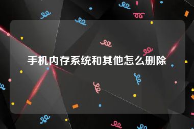 手机内存系统和其他怎么删除