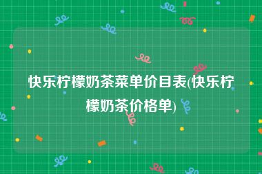 快乐柠檬奶茶菜单价目表(快乐柠檬奶茶价格单)
