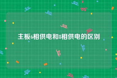 主板6相供电和8相供电的区别
