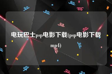 电玩巴士psp电影下载(psp电影下载mp4)