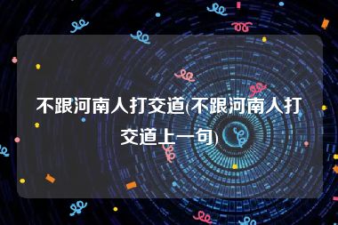 不跟河南人打交道(不跟河南人打交道上一句)