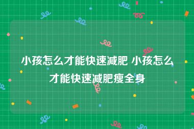 小孩怎么才能快速减肥 小孩怎么才能快速减肥瘦全身
