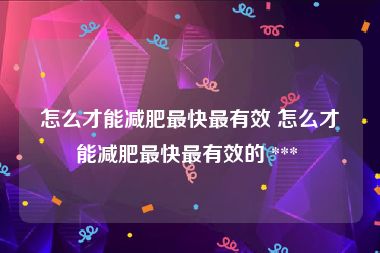 怎么才能减肥最快最有效 怎么才能减肥最快最有效的 *** 